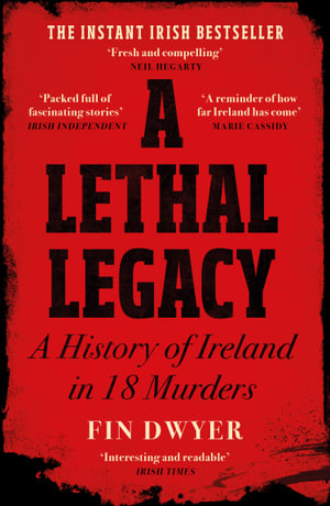 A Lethal Legacy : A History of Ireland in 18 Murders - Fin Dwyer