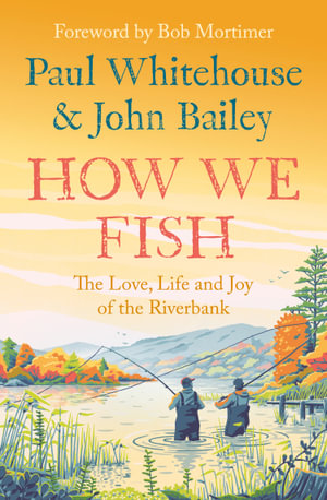 How We Fish : The Love, Life And Joy Of The Riverbank - John Bailey