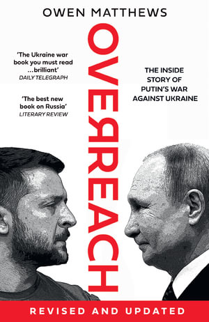 Overreach : The Inside Story of Putin's War Against Ukraine - Owen Matthews