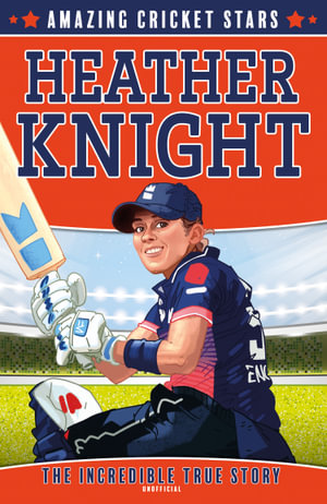 Heather Knight - The Incredible True Story : Amazing Cricket Stars - Clive Gifford