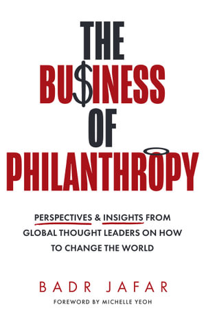 The Business of Philanthropy : Perspectives and Insights from Global Thought Leaders on How to Change the World - Badr Jafar