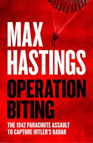Operation Biting : The 1942 Parachute Assault to Capture Hitler's Radar - Max Hastings