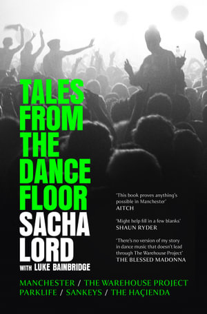 Tales From The Dance Floor : Manchester / The Warehouse Project / Parklife / Sankeys / The Ha§ienda - Sacha Lord