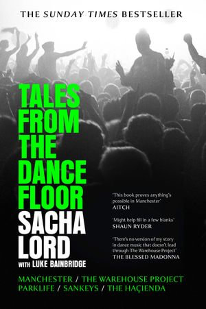 Tales from the Dancefloor : Manchester / The Warehouse Project / Parklife / Sankeys / The Haçienda - Sacha Lord