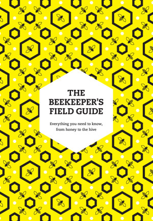 The Beekeeper's Field Guide : Everything You Need To Know, From Honey To The Hive - Meredith May