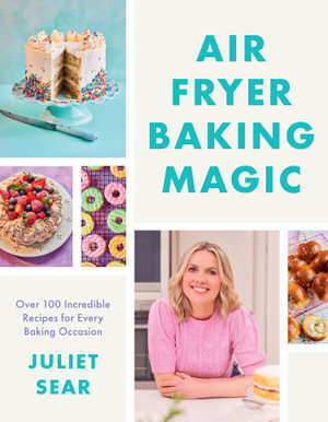 Air Fryer Baking Magic : 100 Incredible Recipes For Every Baking Occasion - Juliet Sear