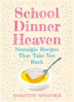 School Dinner Heaven : Nostalgic Recipes That Take You Back - Dorothy Spooner