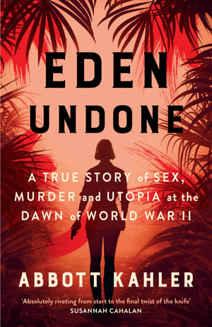 Eden Undone : A True Story of Sex, Murder, and Utopia at the Dawn of World War II - Abbott Kahler