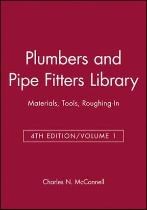 Plumbers and Pipe Fitters Library, Volume 1 : Materials, Tools, Roughing-In - Charles N. McConnell