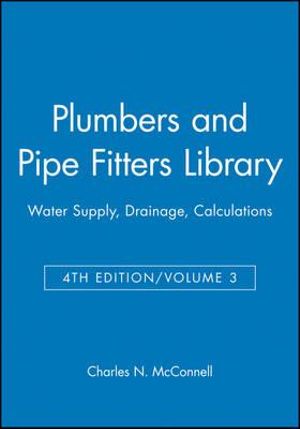 Plumbers and Pipe Fitters Library, Volume 3 : Water Supply, Drainage, Calculations - Charles N. McConnell