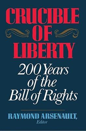 Crucible of Liberty : 200 Years of the Bill of Rights - Raymond Arsenault