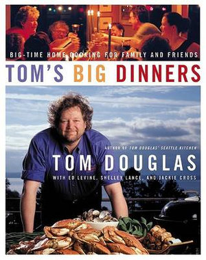 Tom's Big Dinners : Big-Time Home Cooking for Family and Friends - Tom Douglas