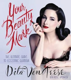 Your Beauty Mark : The Ultimate Guide to Eccentric Glamour - Dita Von Teese