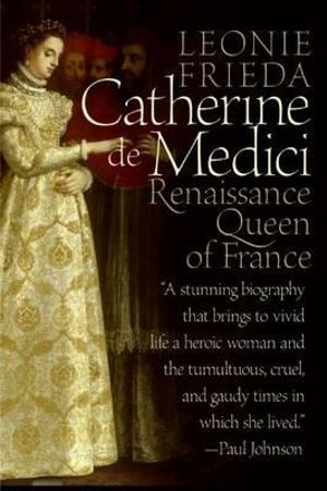 Catherine de Medici : Renaissance Queen of France - Leonie Frieda