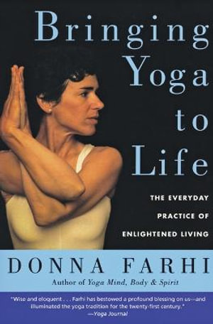 Bringing Yoga To Life : The Everyday Practice of Enlightened Living - Donna Farhi