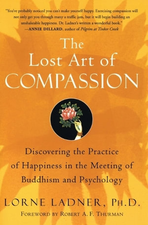 The Lost Art of Compassion : Discovering the Practice of Happiness in the Meeting of Buddhism and Psychology - Lorne PhD. Ladner