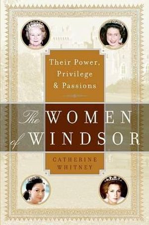 The Women of Windsor : Their Power, Privilege, and Passions - Catherine Whitney