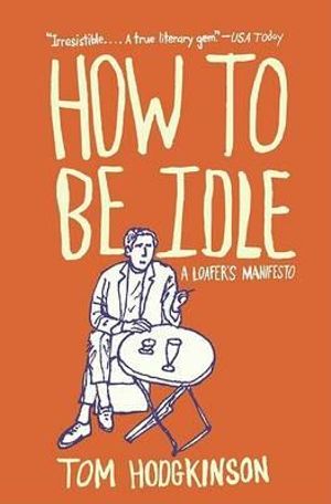 How to Be Idle : A Loafer's Manifesto - Tom Hodgkinson