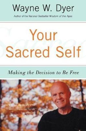 Your Sacred Self : Making the Decision to Be Free - Wayne W. Dyer