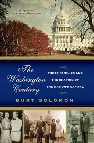 The Washington Century : Three Families and the Shaping of the Nation's Capital - Burt Solomon