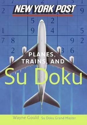 New York Post Planes, Trains, and Sudoku : The Official Utterly Addictive Number-Placing Puzzle - Wayne Gould