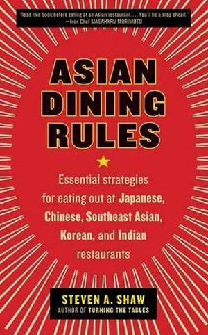 Asian Dining Rules : Essential Strategies for Eating Out at Japanese, Chinese, Southeast Asian, Korean, and Indian Restaurants - Steven A. Shaw