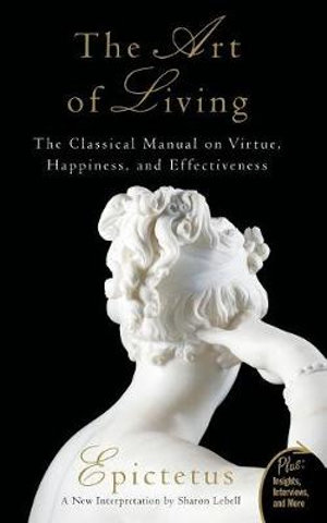 The Art of Living : The Classical Manual on Virtue, Happiness, and Effectiveness - Epictetus