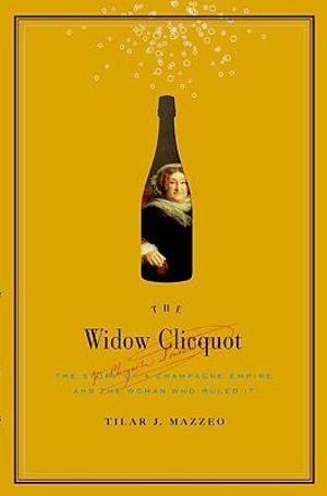 The Widow Cliquot : The Story of a Champagne Empire and the Woman Who Rul ed It - Tilar Mazzeo