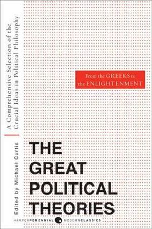 Great Political Theories, Volume 1 : A Comprehensive Selection of the Crucial Ideas in Political Philosophy from the Greeks to the Enlightenment - M Curtis