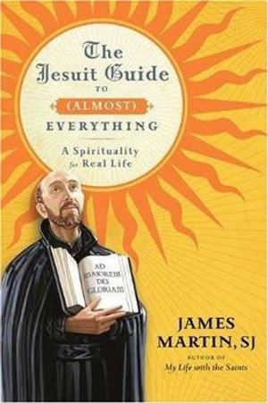 The Jesuit Guide to Almost Everything - James Martin