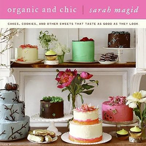 Organic and Chic : Cakes, Cookies and Other Desserts Taste as Good as The y Look - Sarah Magid