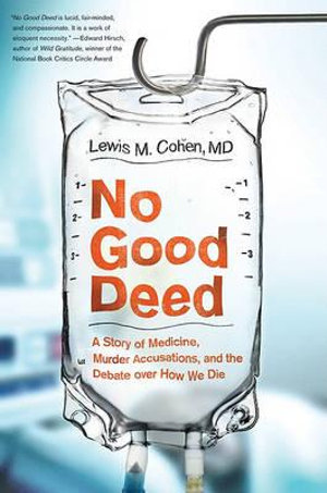 No Good Deed : A Story of Medicine, Murder Accusations, and the Debate Over How We Die - Lewis Mitchell Cohen