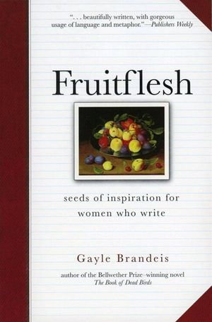 Fruitflesh : Seeds of Inspiration for Women Who Write - Gayle Brandeis