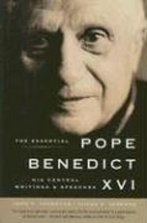 The Essential Pope Benedict XVI : His Central Writings & Speeches - John F. Thornton