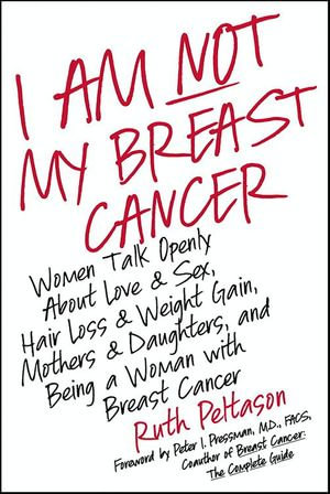 I Am Not My Breast Cancer : Women Talk Openly About Love & Sex, Hair Loss & Weight Gain, Mothers & Daughters, and Being a Woman with Breast Cancer - Ruth Peltason