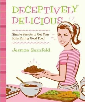 Deceptively Delicious :  Simple Secrets to Get Your Kids Eating Good Food - Jessica Seinfeld