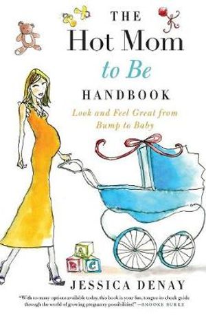 Hot Mom to Be Handbook : Look and Feel Great from Bump to Baby - Jessica Denay