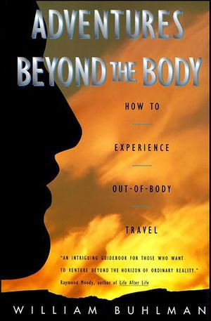 Adventures Beyond the Body : How to Experience Out-of-Body Travel - William Buhlman