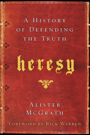 Heresy : A History of Defending the Truth - Alister E. McGrath