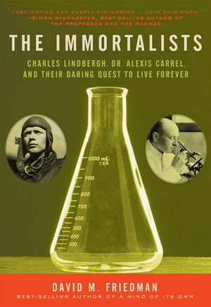 The Immortalists : Charles Lindbergh, Dr. Alexis Carrel, and Their Daring Quest to Live Forever - David M. Friedman