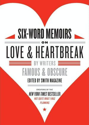 Six-Word Memoirs on Love and Heartbreak : by Writers Famous and Obscure - Larry Smith