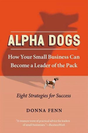 Alpha Dogs : How Your Small Business Can Become a Leader of the Pack - Donna Fenn