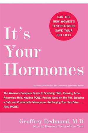 It's Your Hormones : The Women's Complete Guide to Soothing PMS, Clearing Acne, Regrowing Hair, Healing PCOS, Feeling Good on the Pill, Enjoying a Safe and Comfortable Menopause, Recharging Your Sex Drive . . . and More! - Geoffrey Redmond
