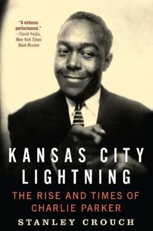 Kansas City Lightning : The Rise and Times of Charlie Parker - Stanley Crouch