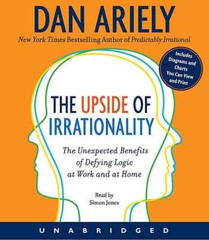 The Upside of Irrationality: The Unexpected Benefits of Defying Logic at Work and at Home :  The Unexpected Benefits of Defying Logic at Work and at Home - Dan Ariely