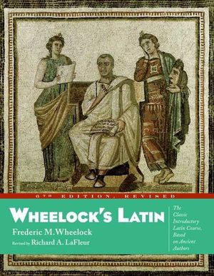 Wheelock's Latin : The Classic Introductory Latin Course, Based on Ancient Authors - Frederic M. Wheelock