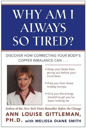 Why Am I Always So Tired? : Discover How Correcting Your Body's Copper Imbalance Can * Keep Your Body From Giving Out Before Your Mind Does *Free You from Those Midday Slumps * Give You the Energy Breakthrough You've Been Looking For - Ann Louise Gittleman