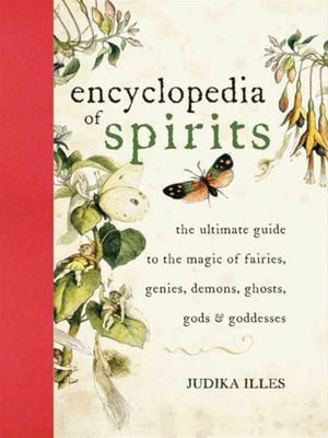 Encyclopedia of Spirits : The Ultimate Guide to the Magic of Fairies, Genies, Demons, Ghosts, Gods & Goddesses - Judika Illes