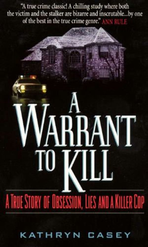 A Warrant to Kill : A True Story of Obsession, Lies and a Killer Cop - Kathryn Casey