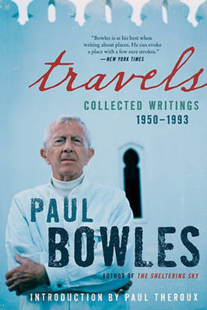 Travels : Collected Writings, 1950-1993 - Paul Bowles